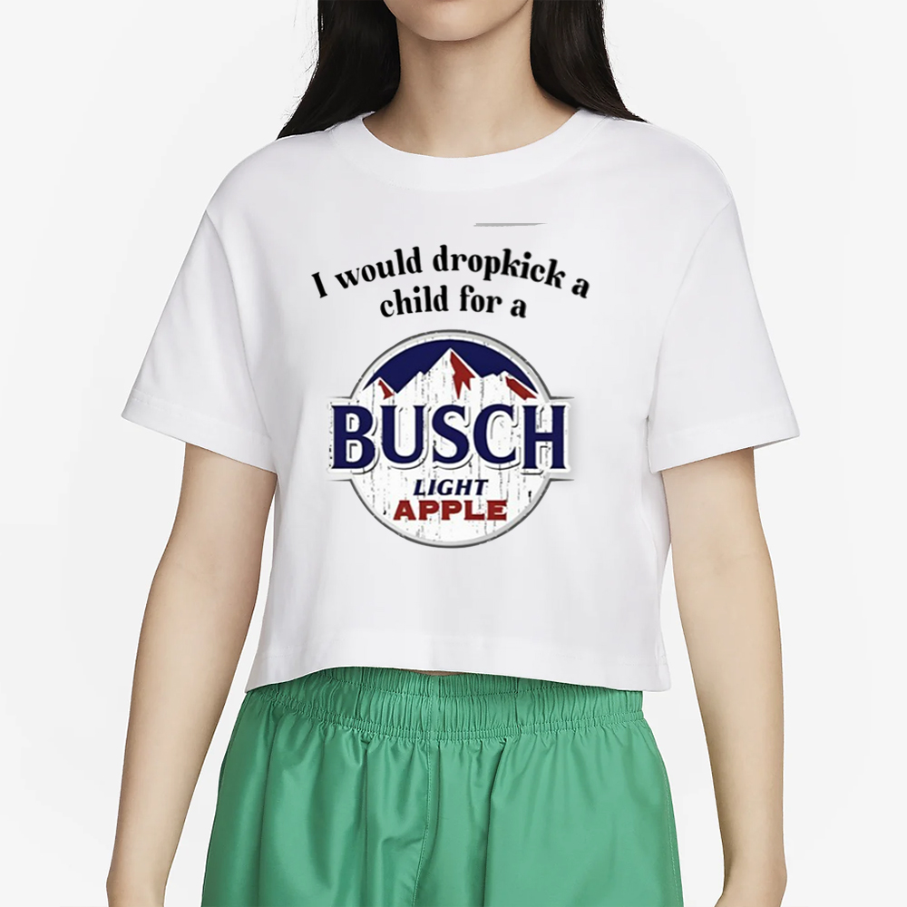 I Would Dropkick A Child For A Busch Apple New T-Shirt 4 I Would Dropkick A Child For A Busch Apple New T-Shirt2