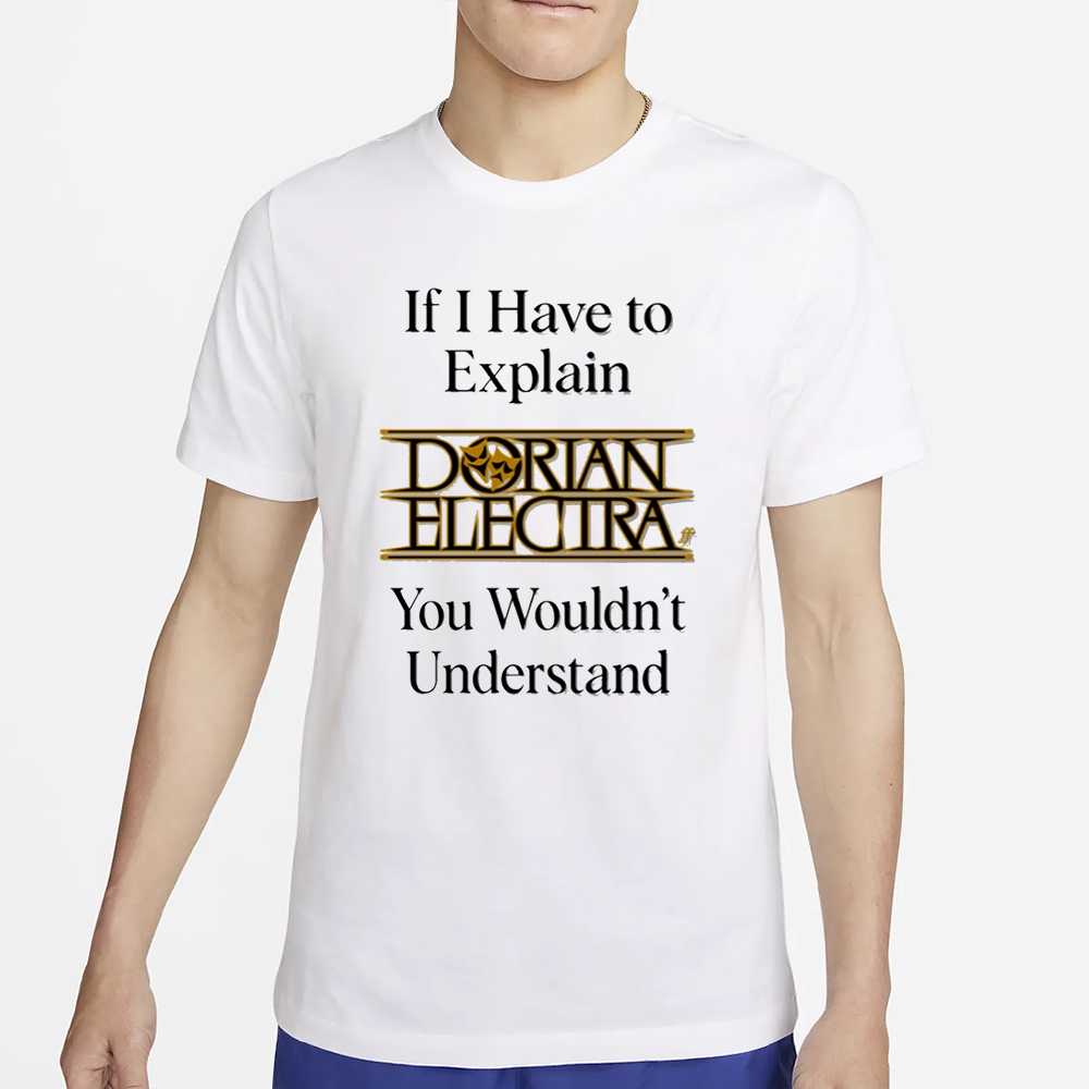 If I Have To Explain Dorian Electra You Wouldn't Understand T-Shirt 4 If I Have To Explain Dorian Electra You Wouldn't Understand T-Shirt2