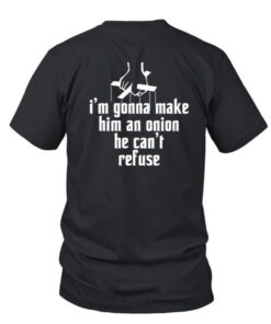 I'm Gonna Make Him An Onion He Can't Refuse T Shirt