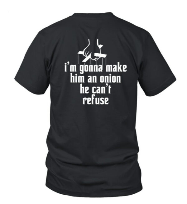 I'm Gonna Make Him An Onion He Can't Refuse T Shirt
