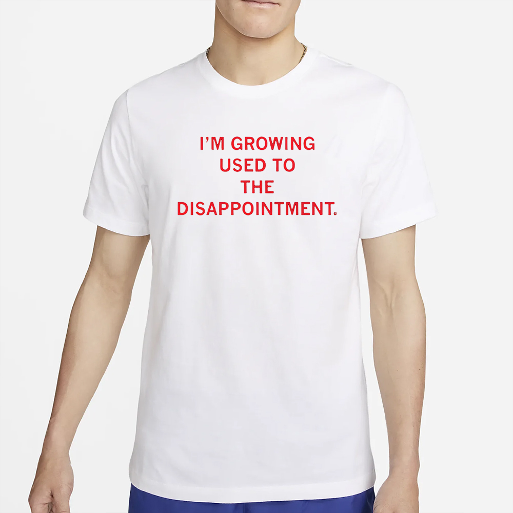 I’m Gorwing Used To The Disappointment T-Shirt 4 I’m Gorwing Used To The Disappointment T-Shirt2