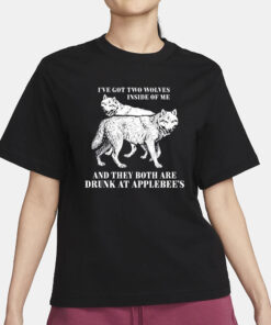 Ive Got Two Wolves Inside Of Me And They Both Are Drunk At Applebees T-Shirt3
