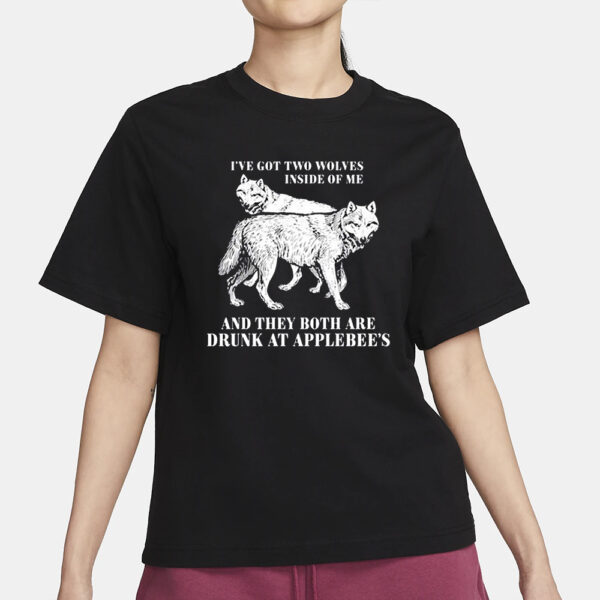 Ive Got Two Wolves Inside Of Me And They Both Are Drunk At Applebees T-Shirt3