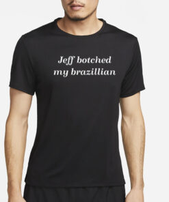 Jeff Botched My Brazilian T-Shirt4