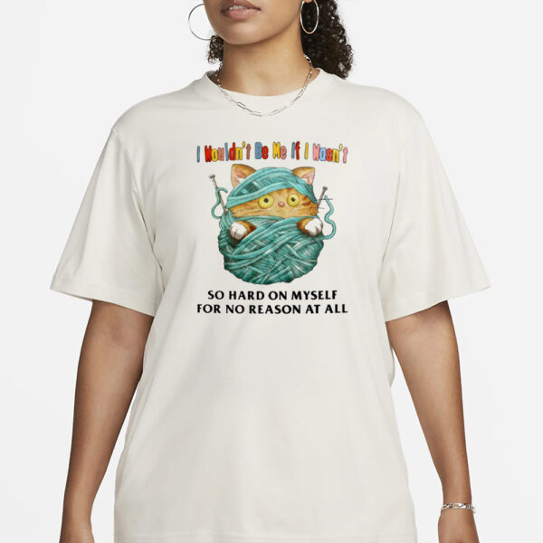 Jmcgg I Wouldn't Be Me If I Wasn't So Hard On Myself For No Reason At All T-Shirt3