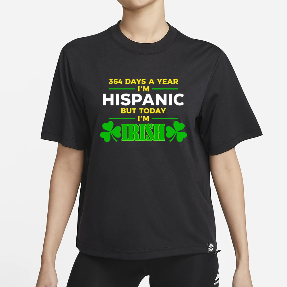 Miss Lyss 364 Days A Year I'm Hispanic But Today I'm Irish T-Shirt 4 Miss Lyss 364 Days A Year I'm Hispanic But Today I'm Irish T-Shirt2