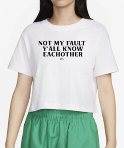 Not My Fault Y’all Know Eachother T-Shirt4