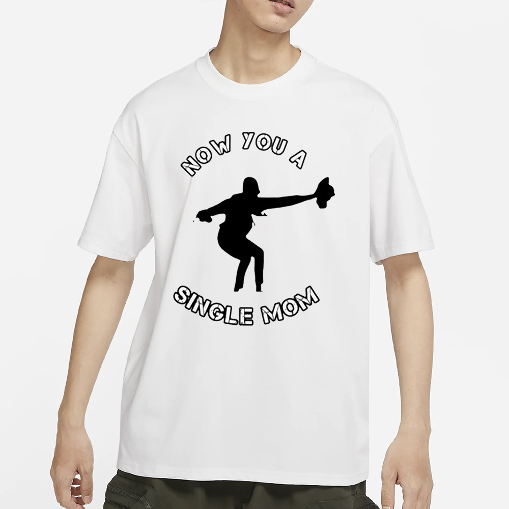 Now You A Single Mom T-Shirt 4 Now You A Single Mom T-Shirt