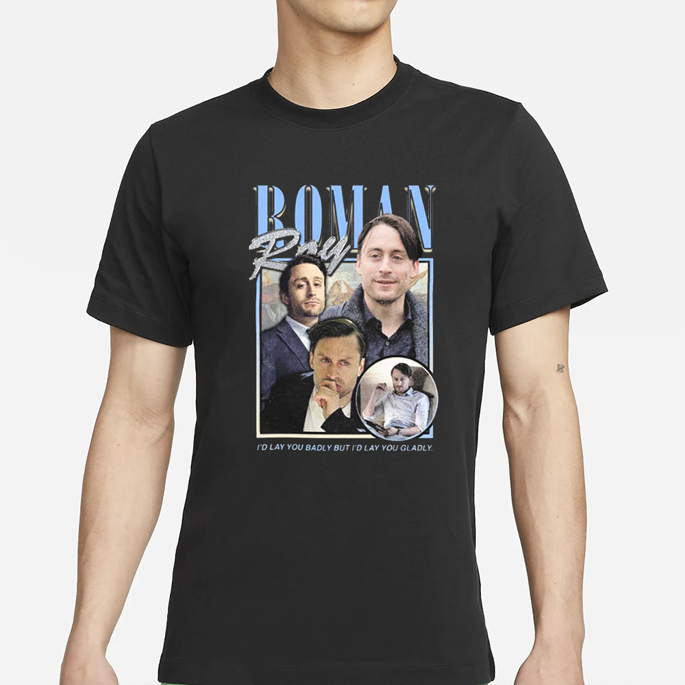 Roman Roy I’d Lay You Badly But I’d Lay You Gladly T-Shirt 4 Roman Roy I’d Lay You Badly But I’d Lay You Gladly T-Shirt
