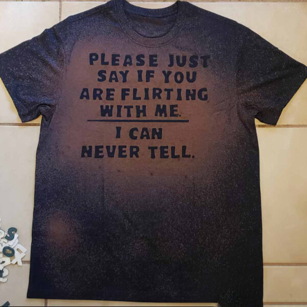 Please Just Say If You Are Flirting With Me I Can Never Tell T-Shirt