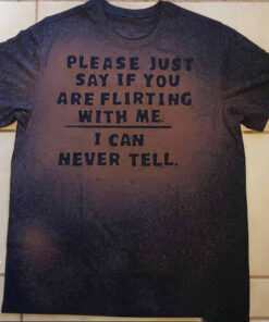 Please Just Say If You Are Flirting With Me I Can Never Tell T-Shirt