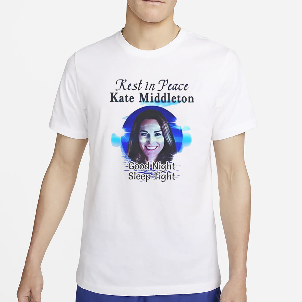 Rest In Peace Kate Middleton Good Night Sleep Tight T-Shirt 4 Rest In Peace Kate Middleton Good Night Sleep Tight T-Shirt2