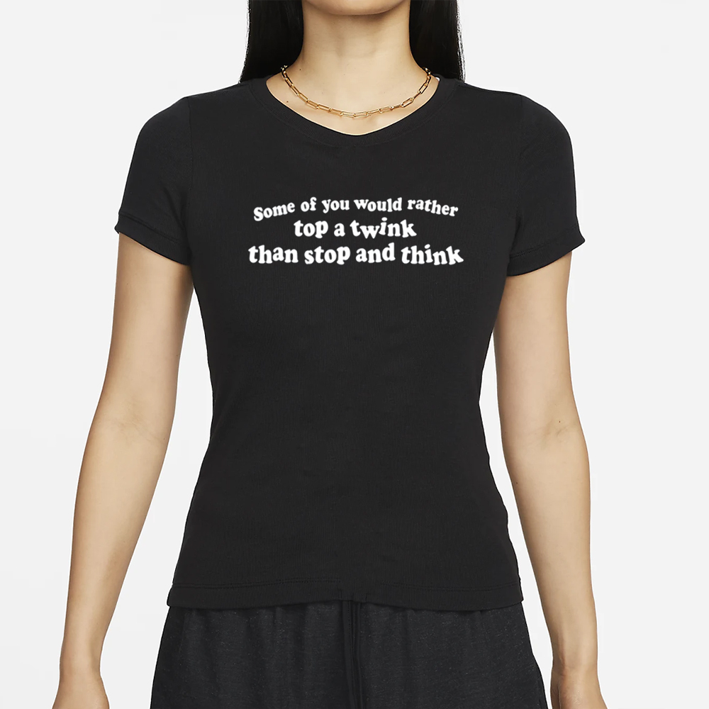 Some Of You Would Rather Top A Twink Than Stop And Think T-Shirt 4 Some Of You Would Rather Top A Twink Than Stop And Think T-Shirt