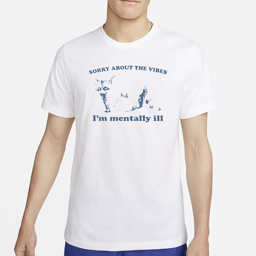 Sorry About The Vibes I'm Mentally Ill T-Shirt 4 Sorry About The Vibes I'm Mentally Ill T-Shirt2