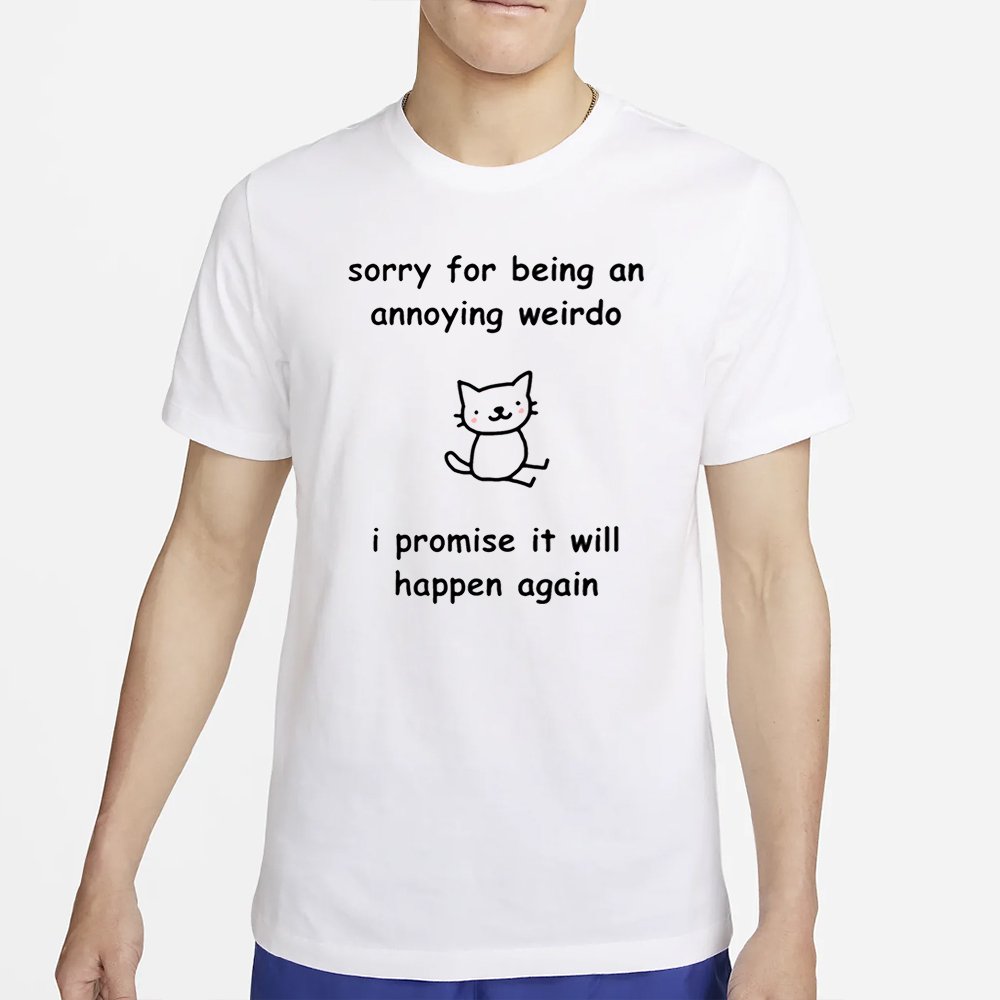 Sorry For Being An Annoying Weirdo I Promise It Will Happen Again T-Shirt 4 Sorry For Being An Annoying Weirdo I Promise It Will Happen Again T-Shirt2