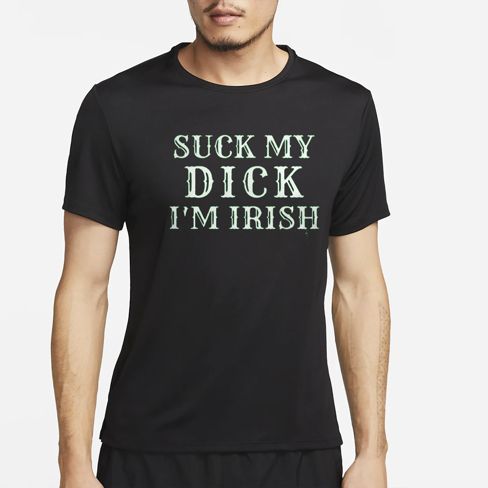 Suck My Dick I’m Irish T-Shirt 4 Suck My Dick I’m Irish T-Shirt2