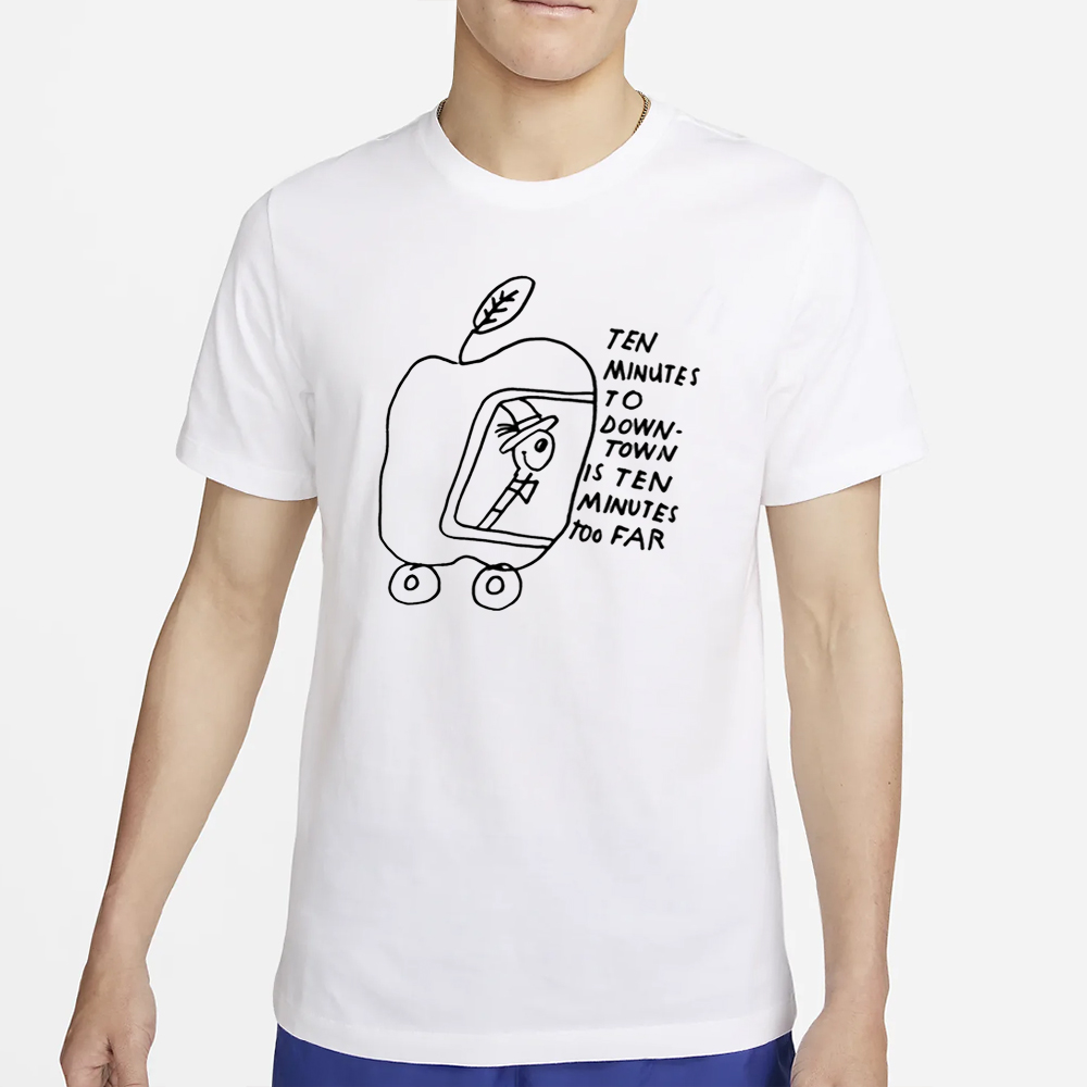 Ten Minutes To Down-Town Is Ten Minutes Too Far T Shirt 4 Ten Minutes To Down-Town Is Ten Minutes Too Far T Shirt2