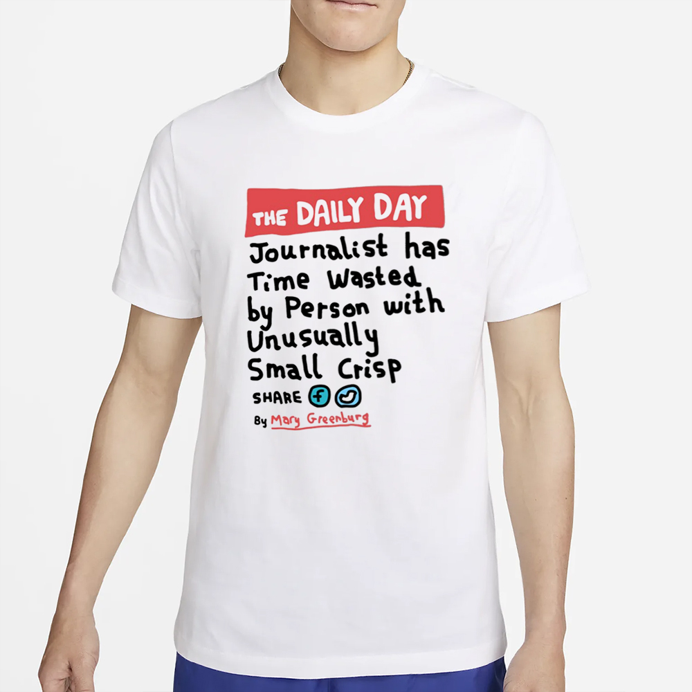 The Daily Day Journalist Has Time Wasted By Person With Unusually Small Crisp T-Shirt 4 The Daily Day Journalist Has Time Wasted By Person With Unusually Small Crisp T-Shirt2