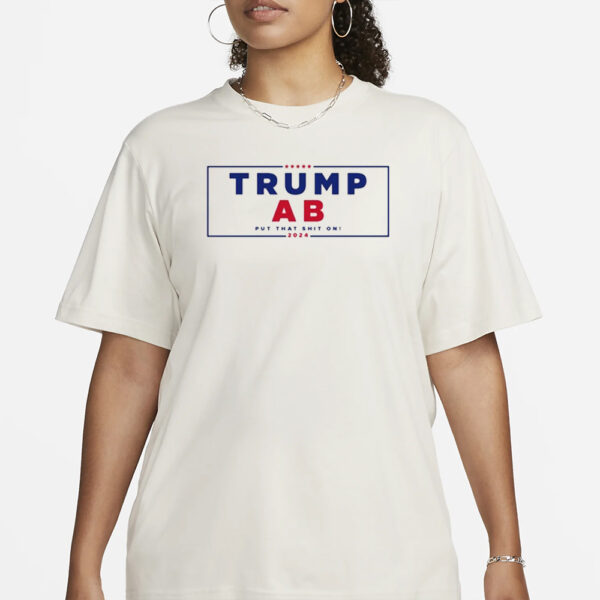 Trump Ab Put That Shit On 2024 T-Shirt3