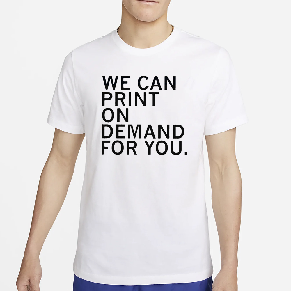 We Can Print On Demand For You T-Shirt 4 We Can Print On Demand For You T-Shirt2
