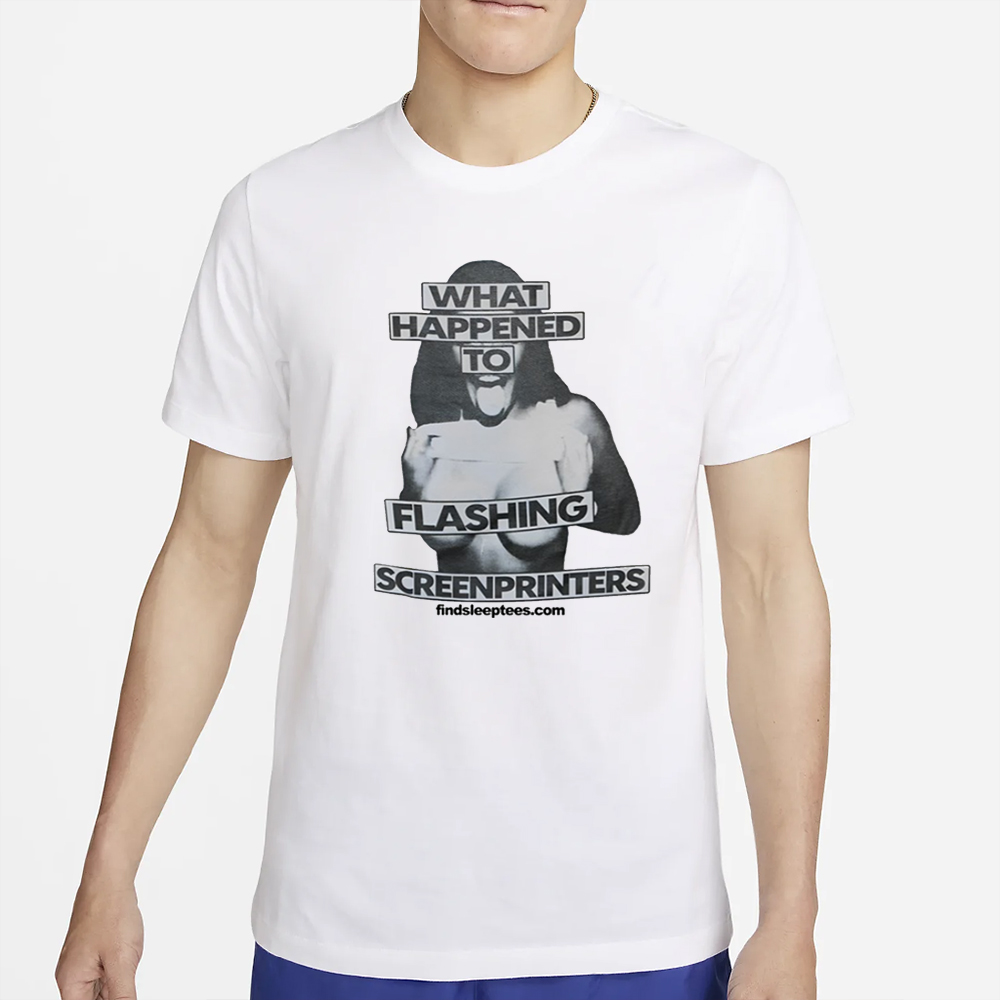 What Happened To Flashing Screenprinters T-Shirt 4 What Happened To Flashing Screenprinters T-Shirt2