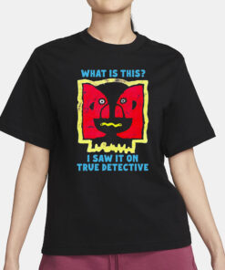 What Is This I Saw It On True Detective T-Shirt1