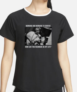 Working And Working To Survive How Can This Nighmare Be My Life T-Shirt4
