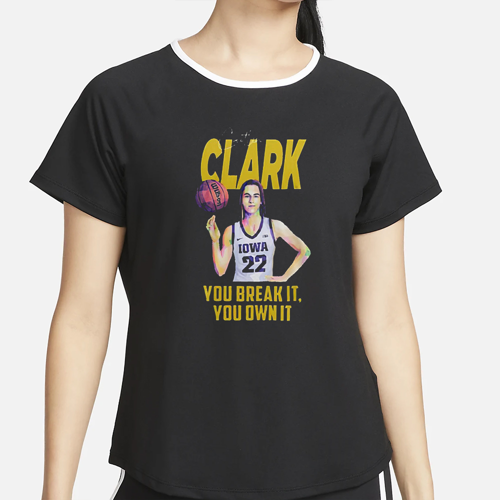 You Break It You Own It Caitlin Clark T-Shirt 4 You Break It You Own It Caitlin Clark T-Shirt2