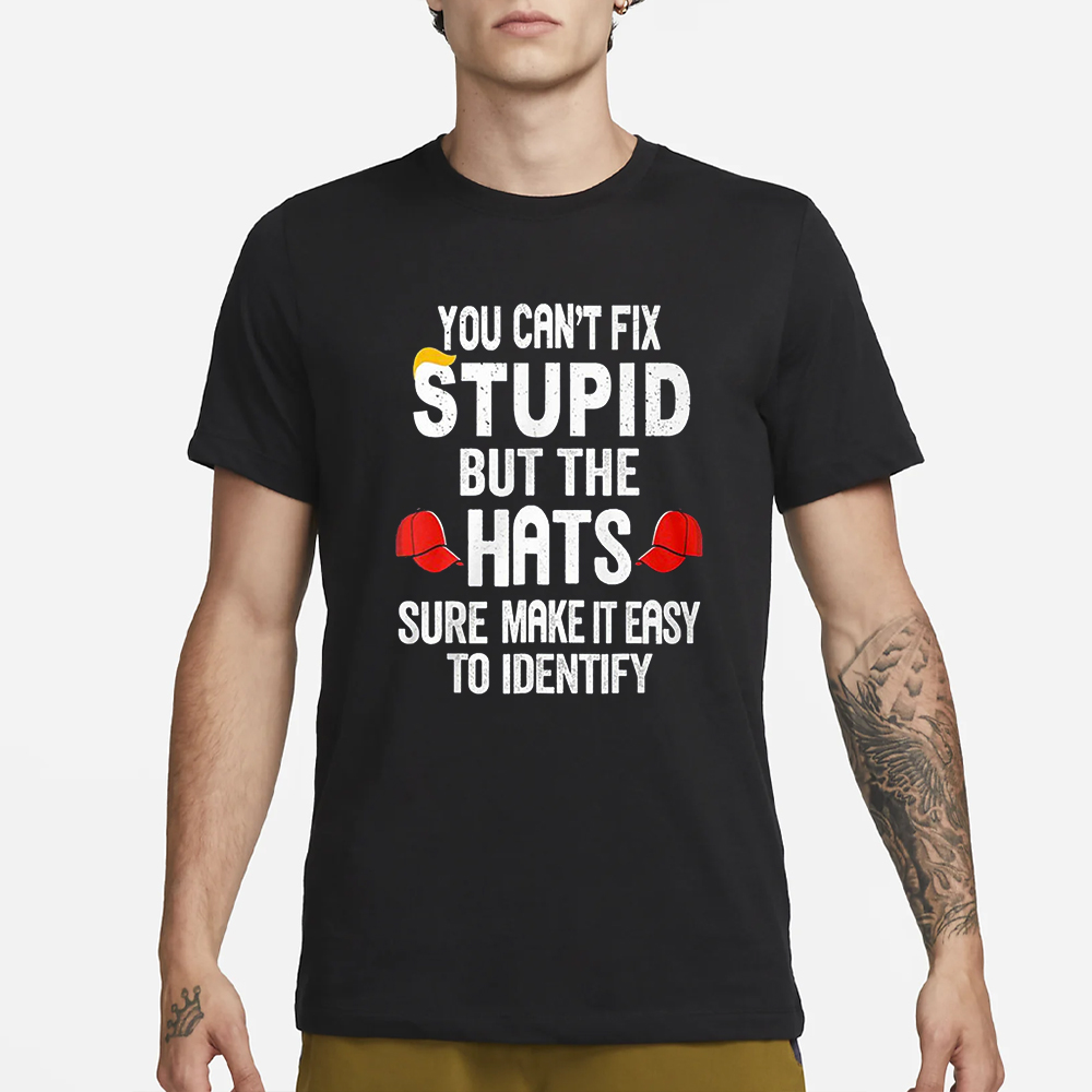 You Can’t Fix Stupid But The Hats Make It Easy To Identify T-Shirt 4 You Can’t Fix Stupid But The Hats Make It Easy To Identify T-Shirt1