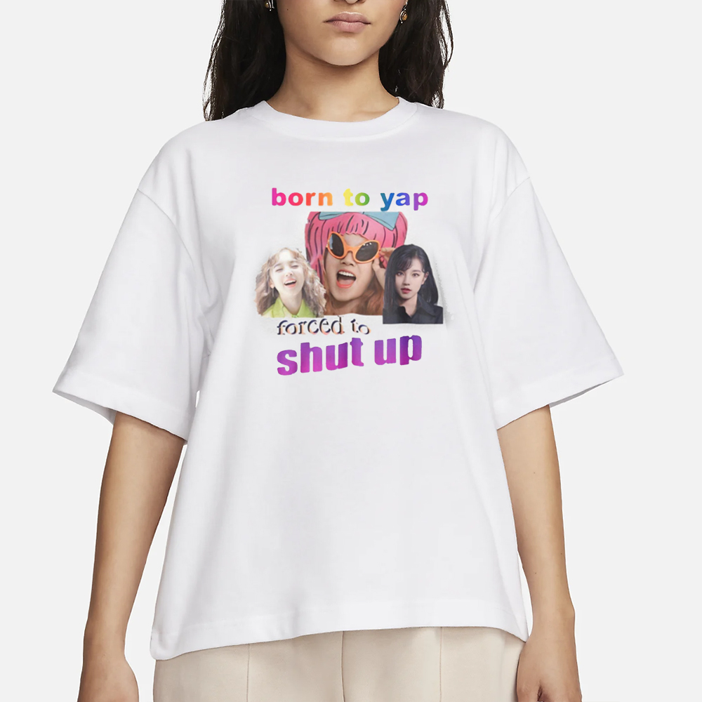 Born To Yap Forced To Shut Up T-Shirt 4 Born To Yap Forced To Shut Up T-Shirt