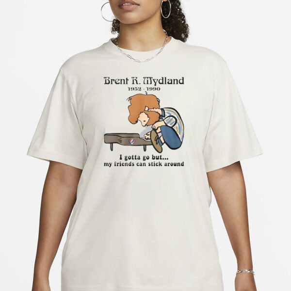 Brent R Mydland 1952-1990 I Gotta Go But My Friends Can Stick Around T-Shirt1