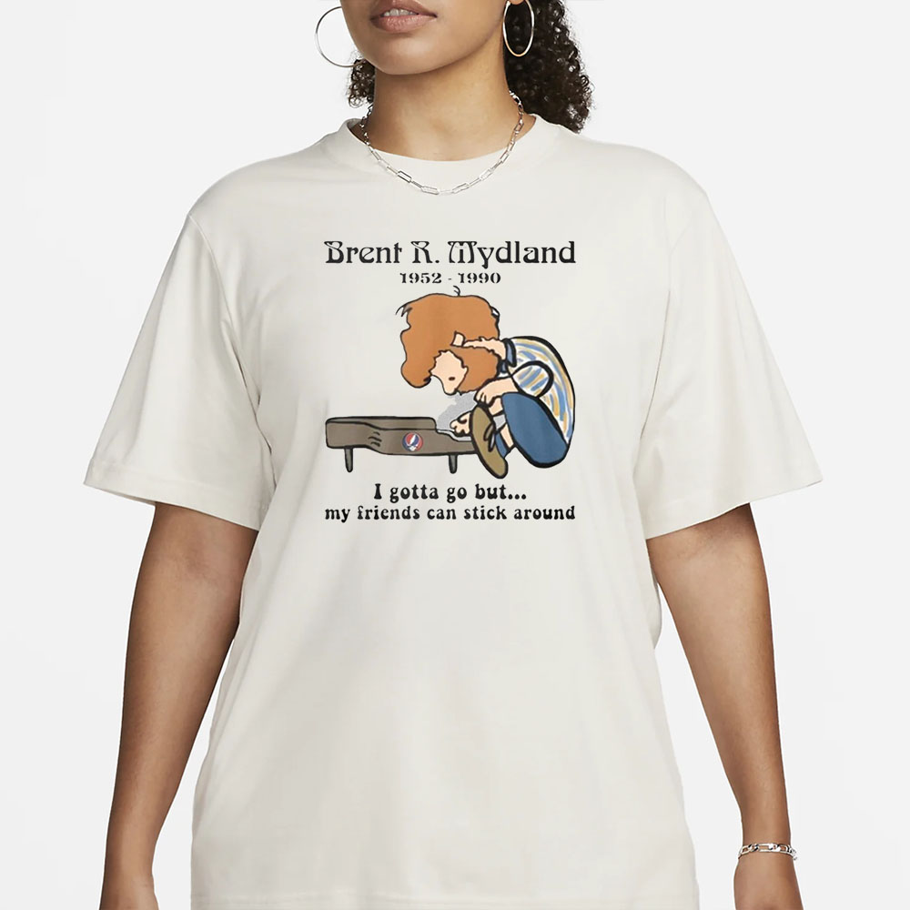 Brent R Mydland 1952-1990 I Gotta Go But My Friends Can Stick Around T-Shirt 4 Brent R Mydland 1952-1990 I Gotta Go But My Friends Can Stick Around T-Shirt1
