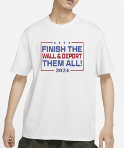 Finish The Wall And Deport Them All 2024 T-Shirts