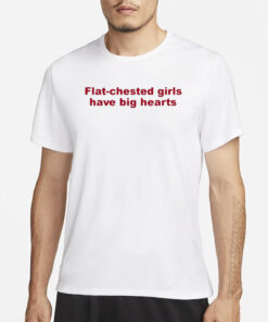 Flat Chested Girls Have Big Hearts T-Shirt5