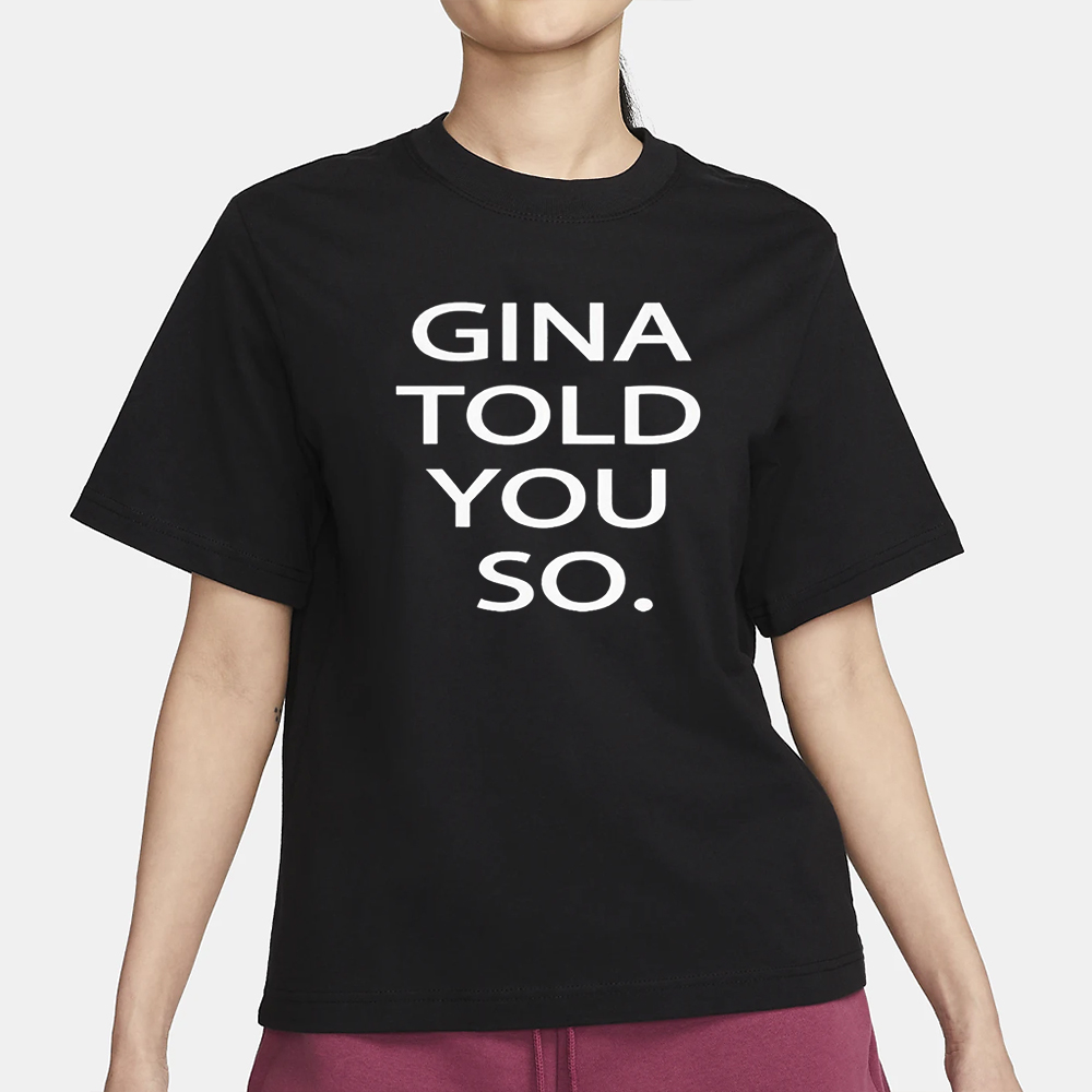 Gina Told You So T-Shirt 4 Gina Told You So T-Shirt1