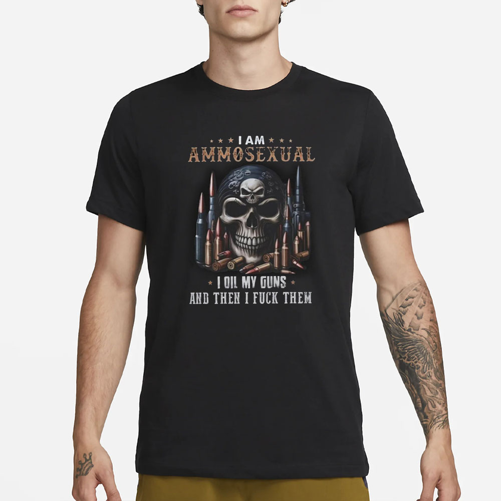 I Am Ammosexual I Oil My Guns And Then I Fuck Them T-Shirt 4 I Am Ammosexual I Oil My Guns And Then I Fuck Them T-Shirt1