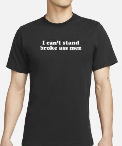 I Can’t Stand Broke Ass Men T-Shirts