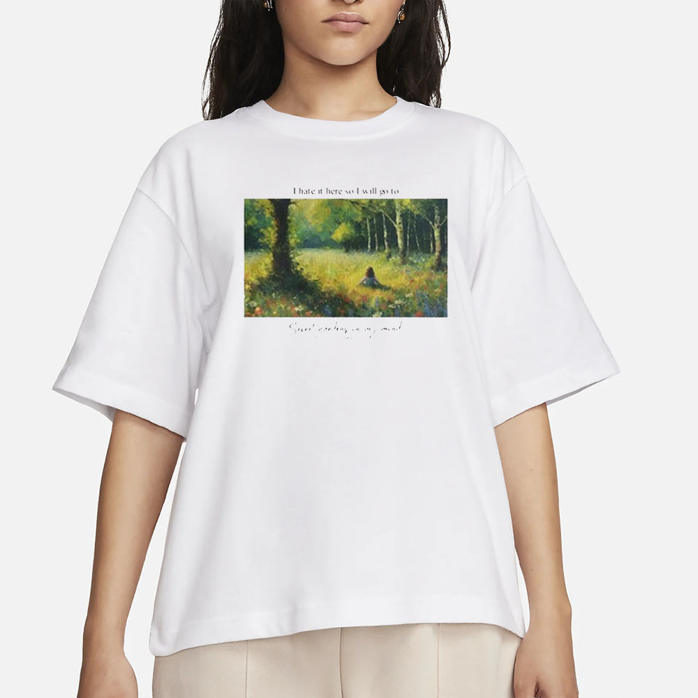 I Hate It Here So I Will Go To Secret Gardens In My Mind T-Shirt 4 I Hate It Here So I Will Go To Secret Gardens In My Mind T-Shirt