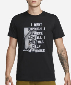 I Went Through A Divorce And All I Got Was Half My House T-Shirt3