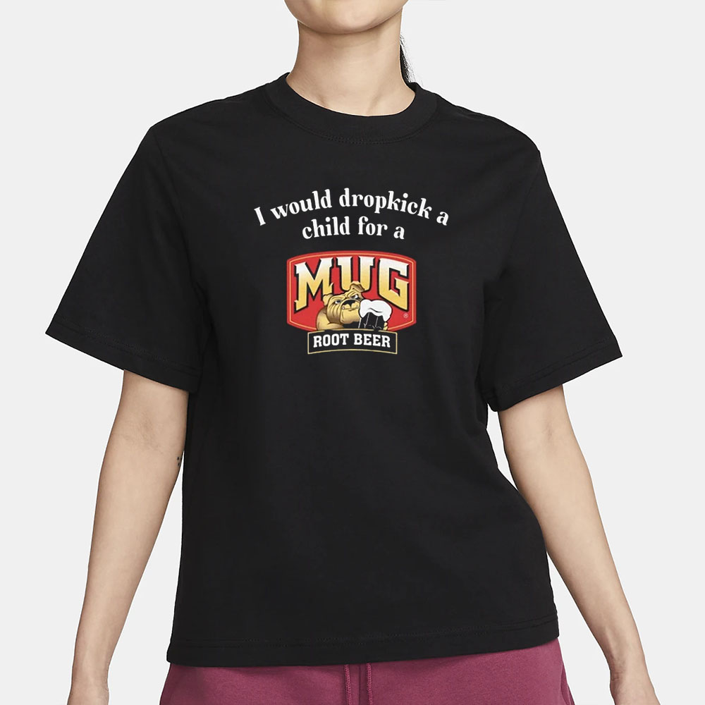 I Would A Dropkick A Child For A Mug Root Beer T-Shirt 4 I Would A Dropkick A Child For A Mug Root Beer T-Shirt1