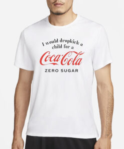 I Would Dropkick A Child For A Coke Zero Sugar T-Shirt3