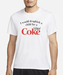 I Would Dropkick A Child For A Diet Coke T-Shirt1