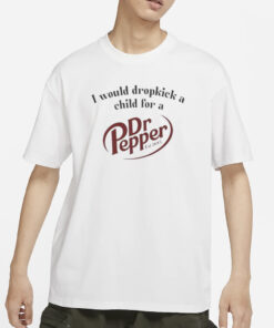 I Would Dropkick A Child For A Dr Pepper Est 1885 T-Shirts