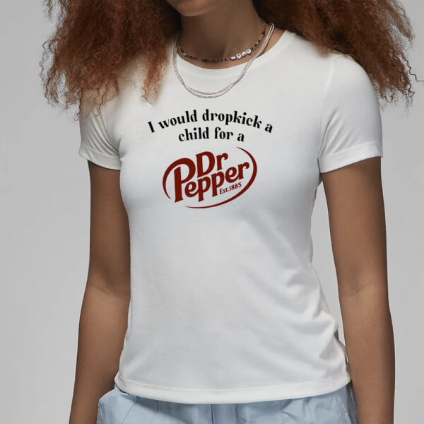 I Would Dropkick A Child For A Dr. Pepper T-Shirt3