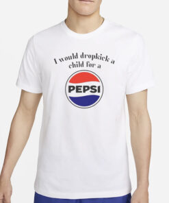 I Would Dropkick A Child For A Pepsi Logo T-Shirt4