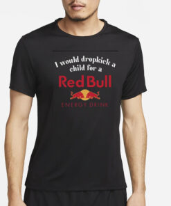 I Would Dropkick A Child For A Red Bull T-Shirt5