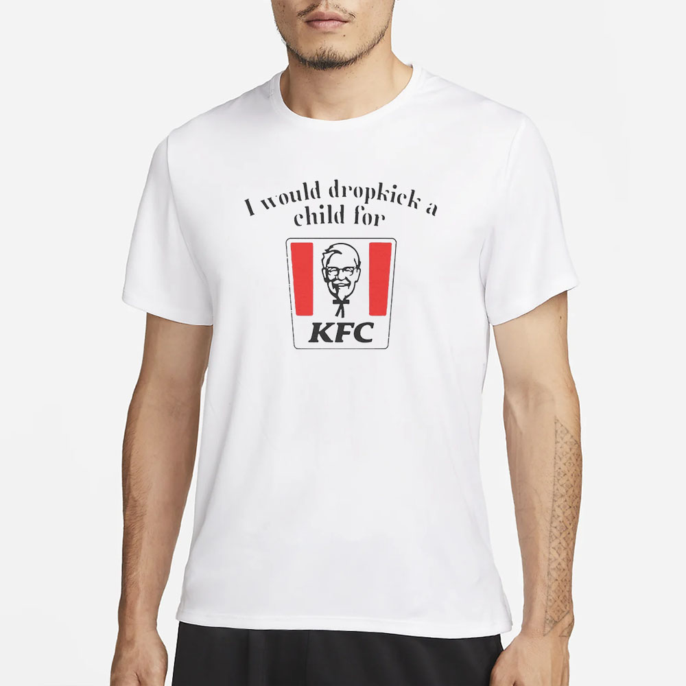 I Would Dropkick A Child For KFC T-Shirt 4 I Would Dropkick A Child For KFC T-Shirt1