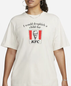 I Would Dropkick A Child For KFC T-Shirt3