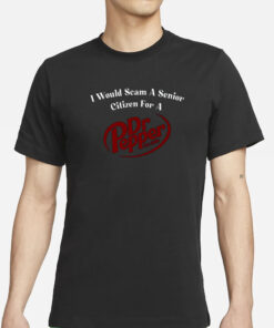 I Would Scam A Senior Citizen For A Dr Pepper T-Shirts