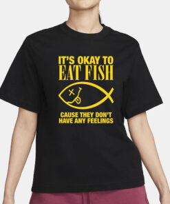 It's Okay To Eat Fish Cause They Don't Have Any Feelings T-Shirt1